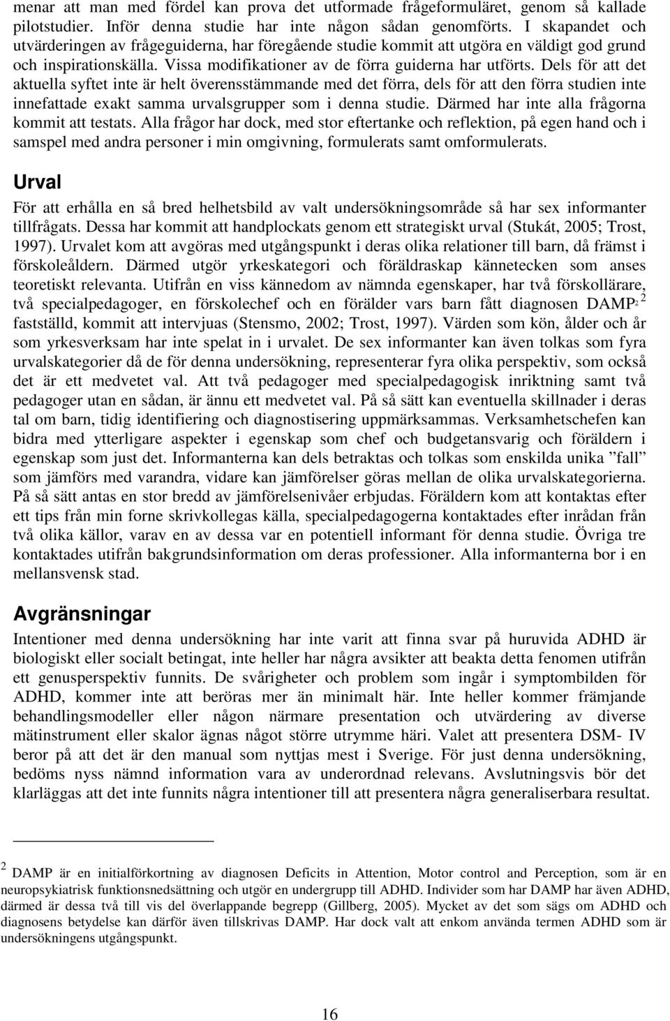 Dels för att det aktuella syftet inte är helt överensstämmande med det förra, dels för att den förra studien inte innefattade exakt samma urvalsgrupper som i denna studie.