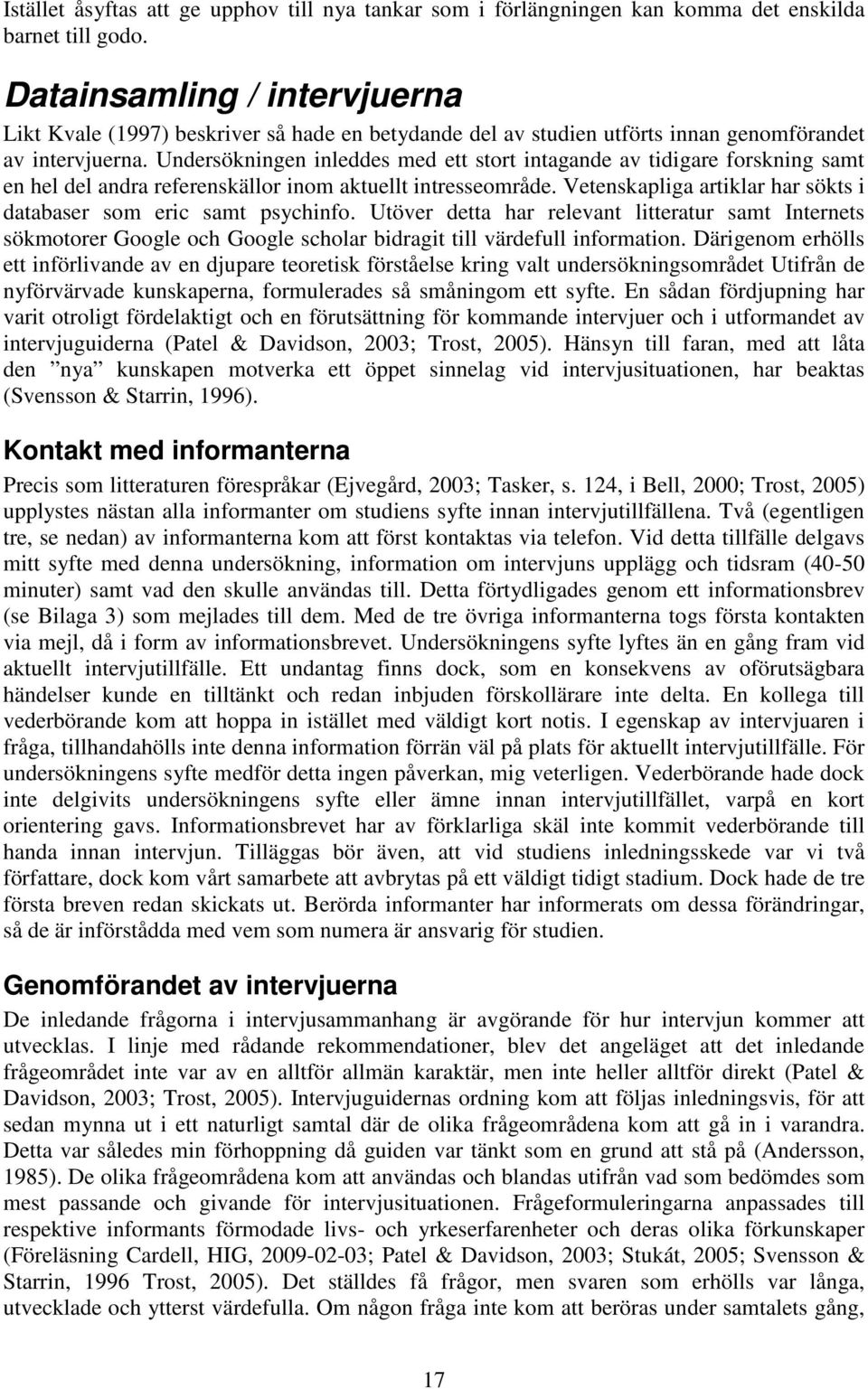 Undersökningen inleddes med ett stort intagande av tidigare forskning samt en hel del andra referenskällor inom aktuellt intresseområde.