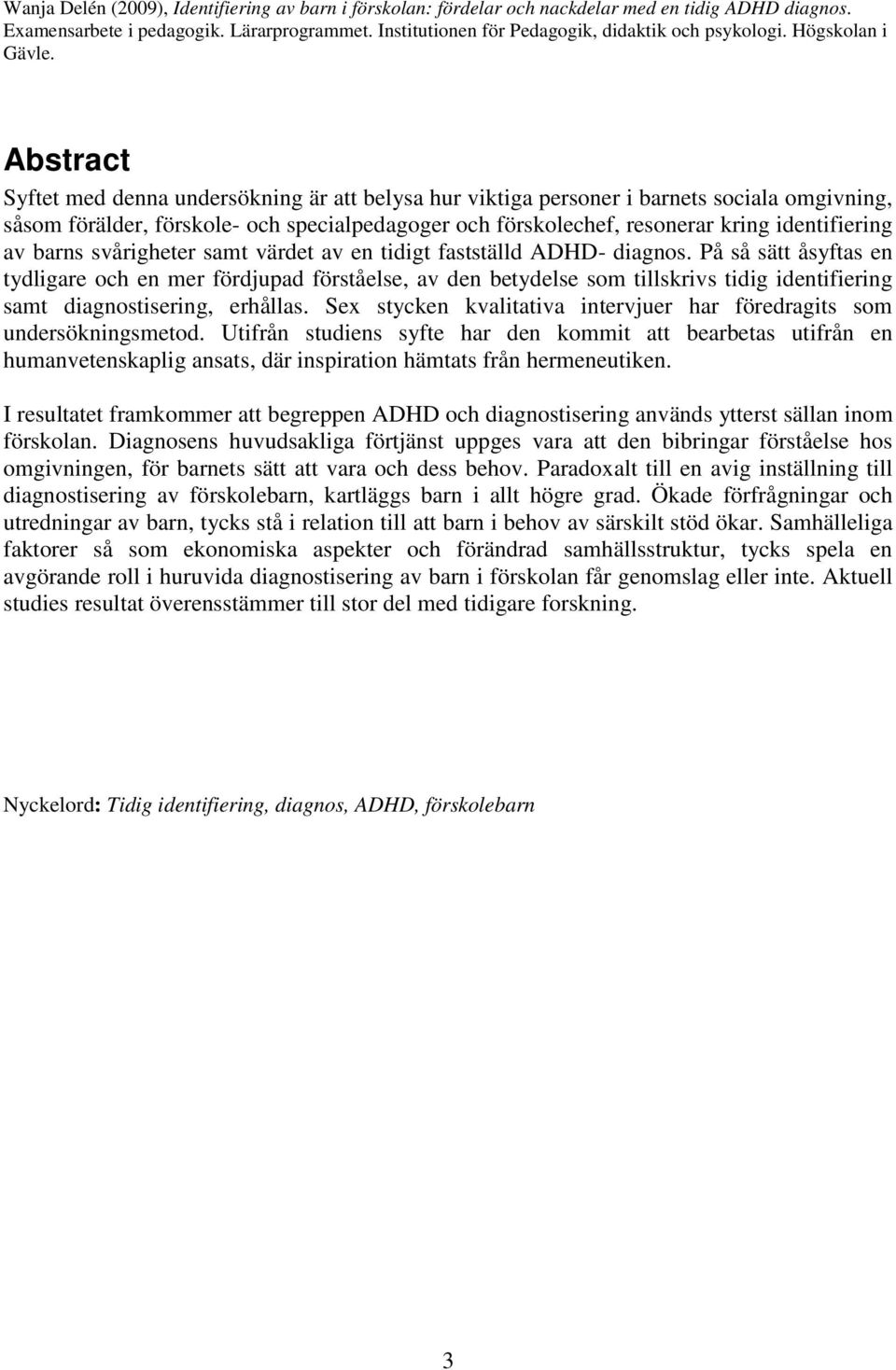 Abstract Syftet med denna undersökning är att belysa hur viktiga personer i barnets sociala omgivning, såsom förälder, förskole- och specialpedagoger och förskolechef, resonerar kring identifiering