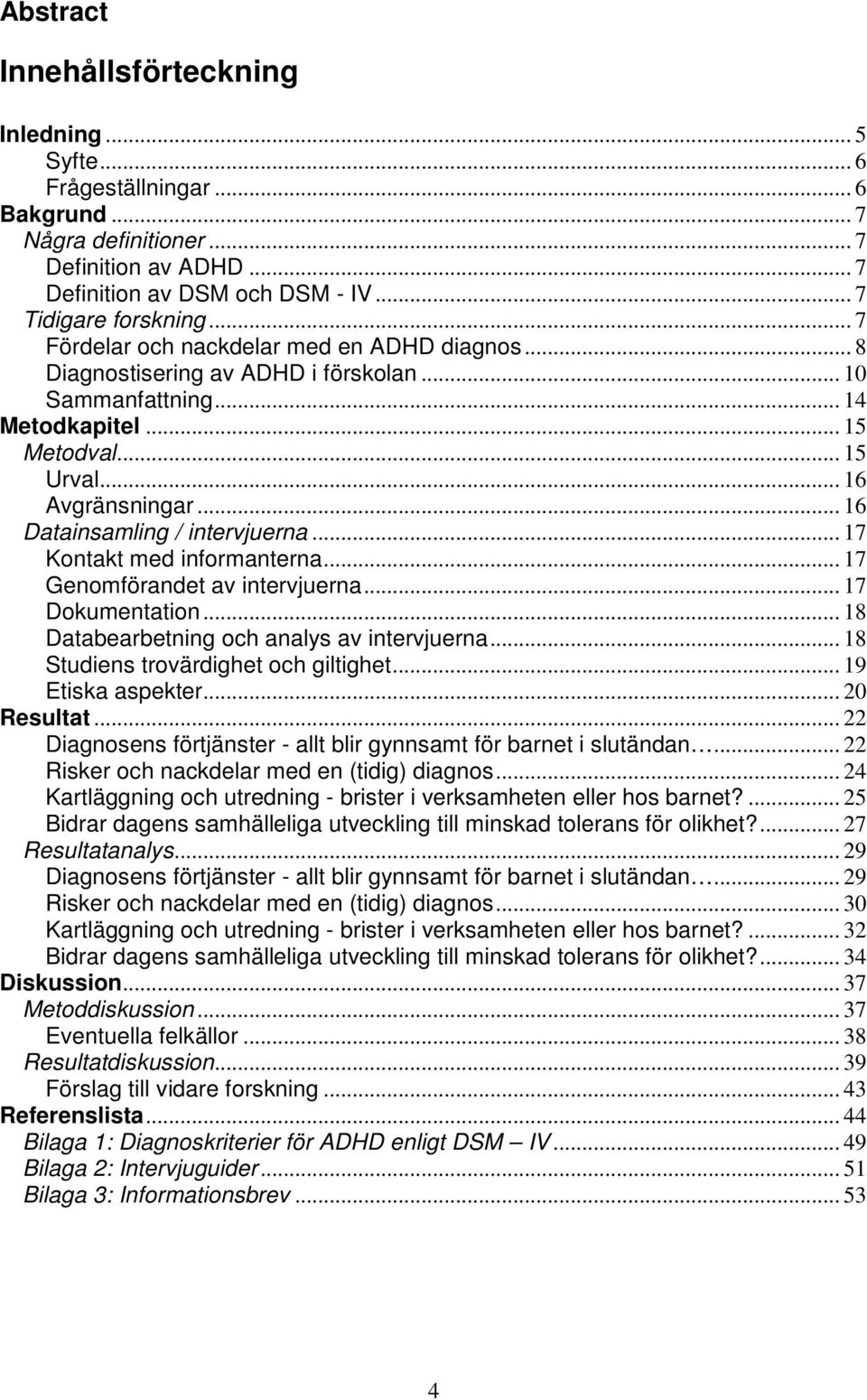 .. 16 Datainsamling / intervjuerna... 17 Kontakt med informanterna... 17 Genomförandet av intervjuerna... 17 Dokumentation... 18 Databearbetning och analys av intervjuerna.