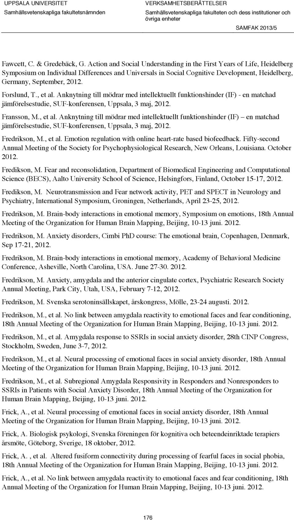 Forslund, T., et al. Anknytning till mödrar med intellektuellt funktionshinder (IF) - en matchad jämförelsestudie, SUF-konferensen, Uppsala, 3 maj, 2012. Fransson, M., et al. Anknytning till mödrar med intellektuellt funktionshinder (IF) en matchad jämförelsestudie, SUF-konferensen, Uppsala, 3 maj, 2012.