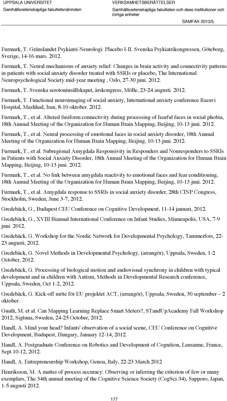 Society mid-year meeting, Oslo, 27-30 juni. 2012. Furmark, T. Svenska serotoninsällskapet, årskongress, Mölle, 23-24 augusti. 2012. Furmark, T. Functional neuroimaging of social anxiety, International anxiety conference Razavi Hospital, Mashhad, Iran, 8-10 oktober.