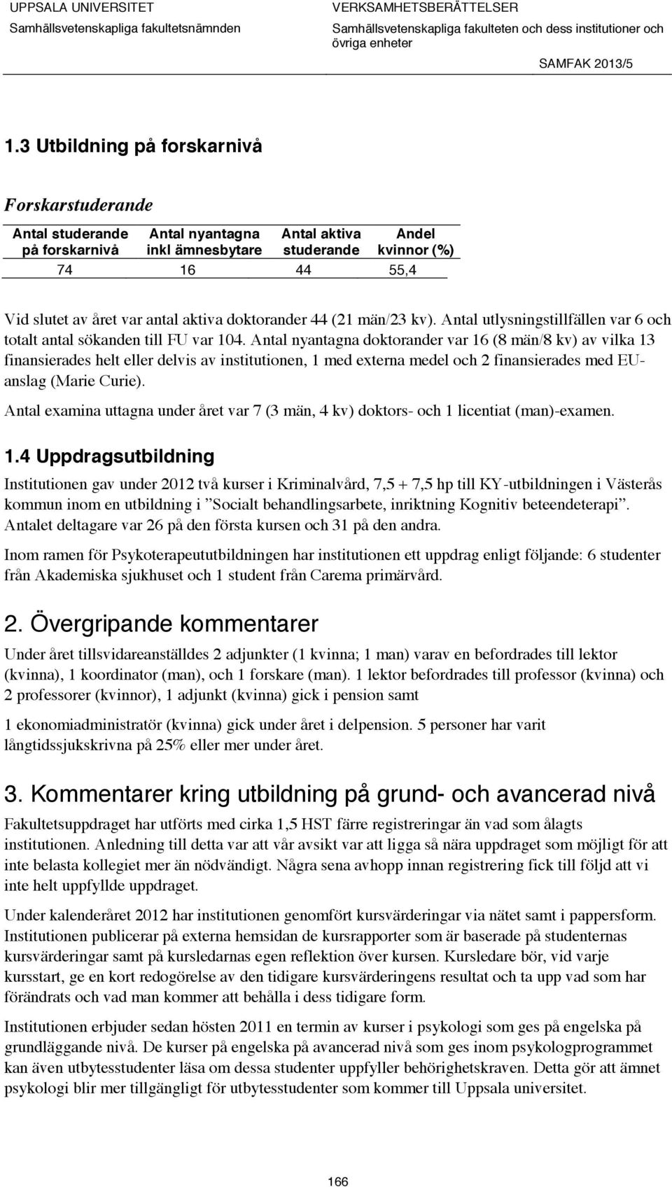 Antal nyantagna doktorander var 16 (8 män/8 kv) av vilka 13 finansierades helt eller delvis av institutionen, 1 med externa medel och 2 finansierades med EUanslag (Marie Curie).