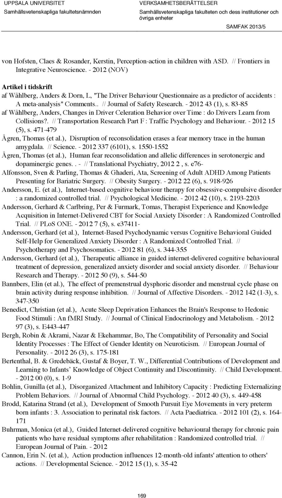 - 2012 43 (1), s. 83-85 af Wåhlberg, Anders, Changes in Driver Celeration Behavior over Time : do Drivers Learn from Collisions?. // Transportation Research Part F : Traffic Psychology and Behaviour.