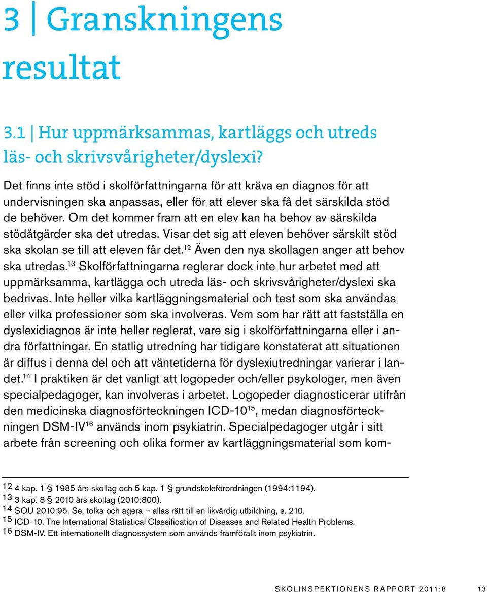 Om det kommer fram att en elev kan ha behov av särskilda stödåtgärder ska det utredas. Visar det sig att eleven behöver särskilt stöd ska skolan se till att eleven får det.