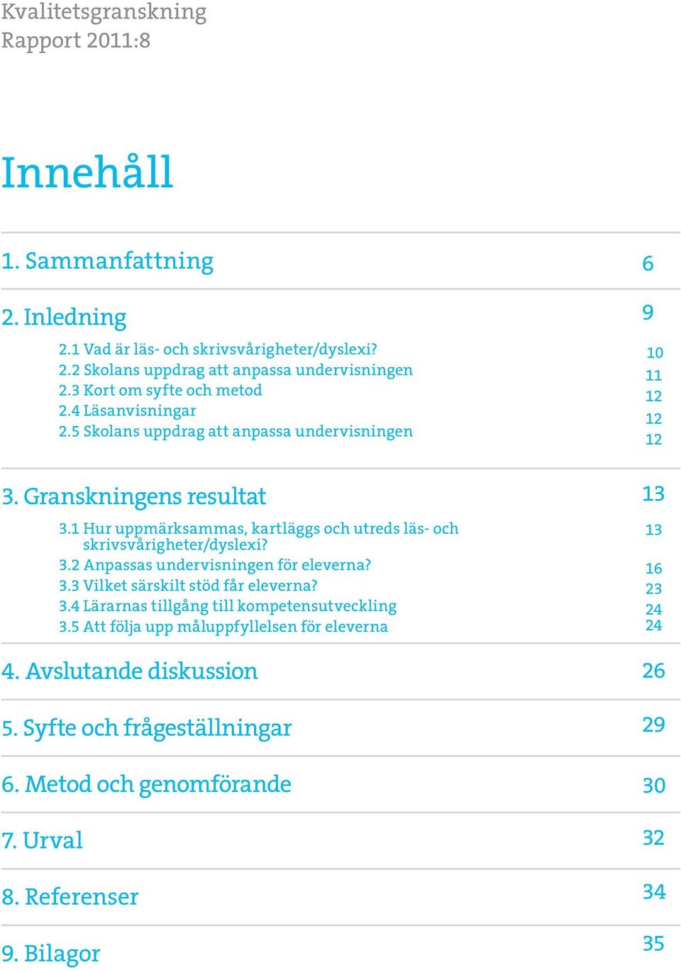 1 Hur uppmärksammas, kartläggs och utreds läs- och skrivsvårigheter/dyslexi? 3.2 Anpassas undervisningen för eleverna? 3.3 Vilket särskilt stöd får eleverna? 3.4 Lärarnas tillgång till kompetensutveckling 3.