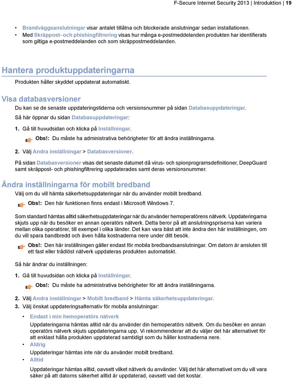 Hantera produktuppdateringarna Produkten håller skyddet uppdaterat automatiskt. Visa databasversioner Du kan se de senaste uppdateringstiderna och versionsnummer på sidan Databasuppdateringar.