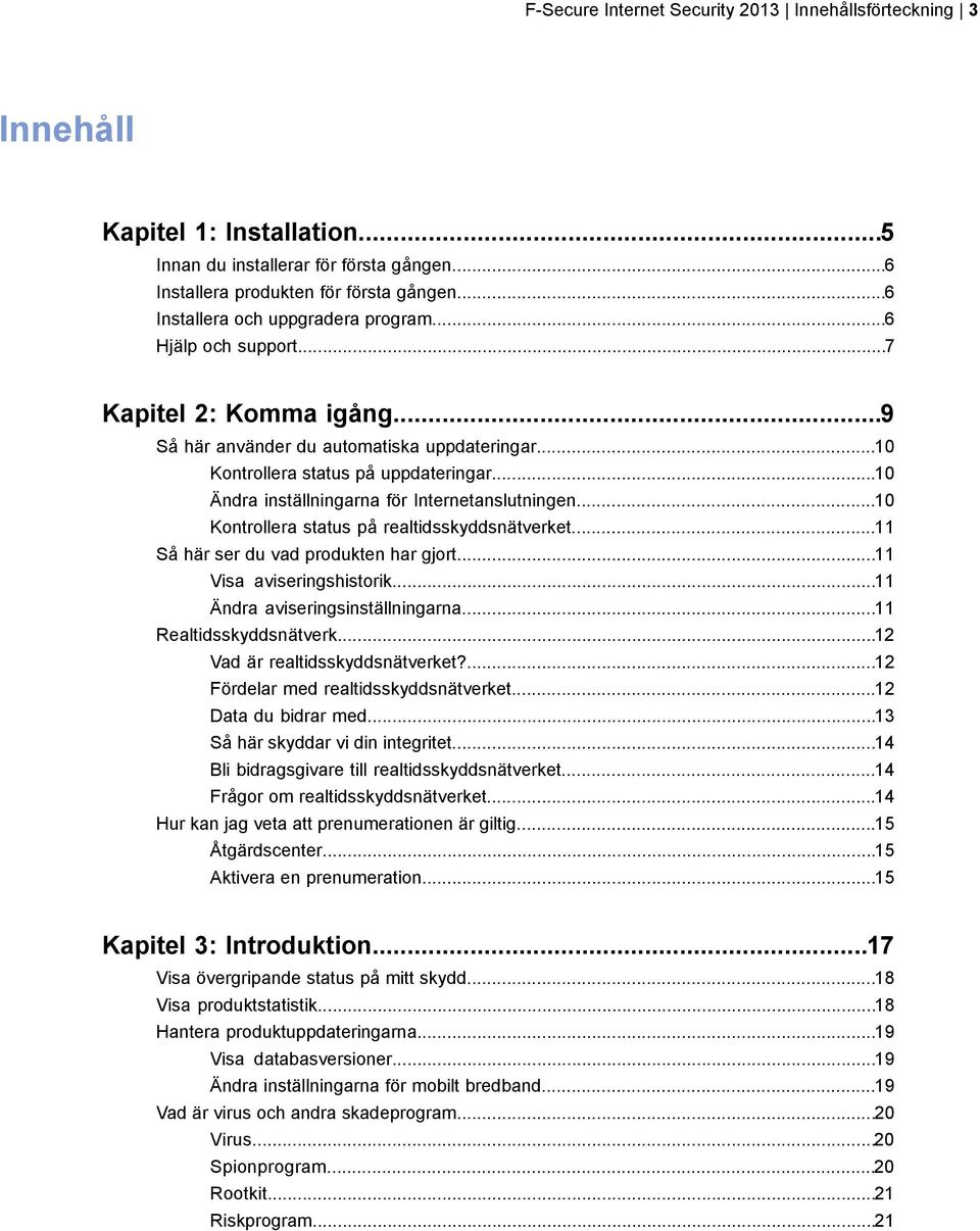 ..10 Ändra inställningarna för Internetanslutningen...10 Kontrollera status på realtidsskyddsnätverket...11 Så här ser du vad produkten har gjort...11 Visa aviseringshistorik.