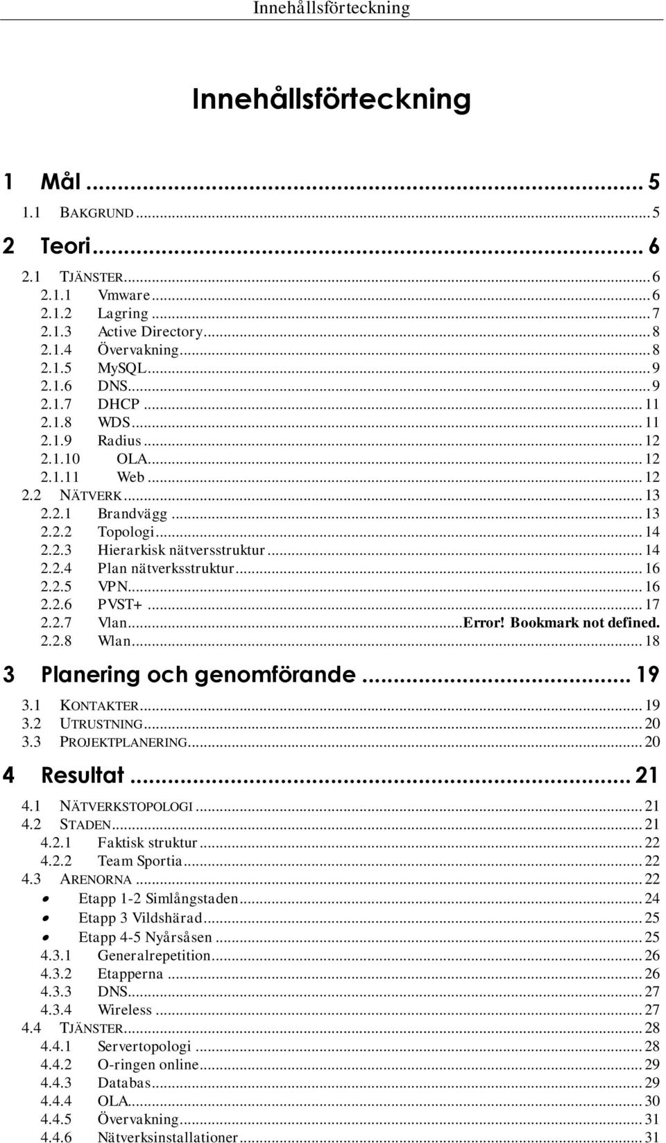 .. 14 2.2.4 Plan nätverksstruktur... 16 2.2.5 VPN... 16 2.2.6 PVST+... 17 2.2.7 Vlan... Error! Bookmark not defined. 2.2.8 Wlan... 18 3 Planering och genomförande... 19 3.1 KONTAKTER... 19 3.2 UTRUSTNING.