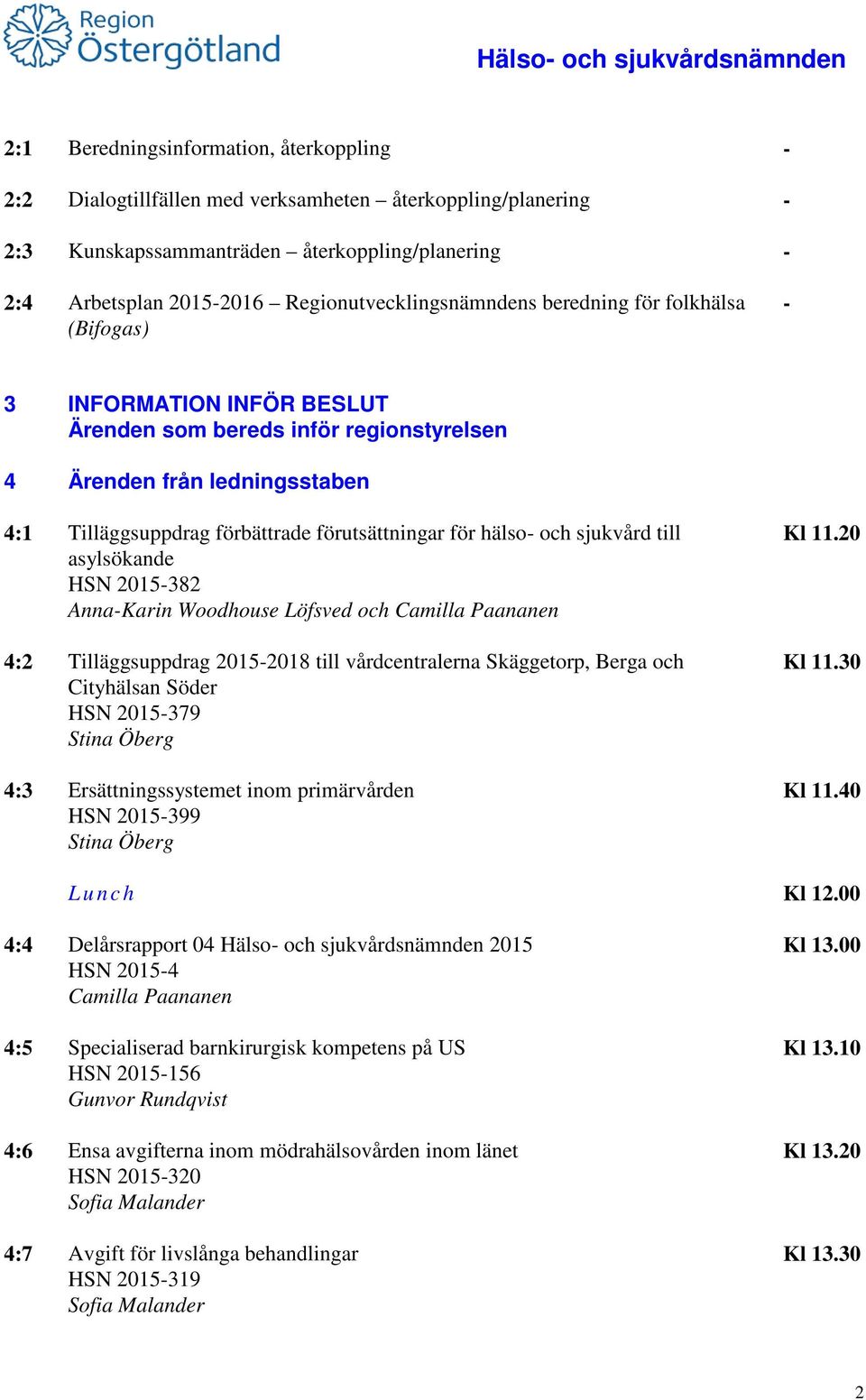 förbättrade förutsättningar för hälso- och sjukvård till asylsökande HSN 2015-382 Anna-Karin Woodhouse Löfsved och Camilla Paananen 4:2 Tilläggsuppdrag 2015-2018 till vårdcentralerna Skäggetorp,