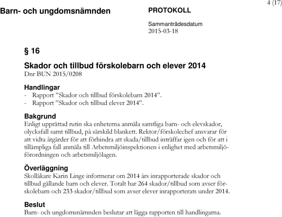 Rektor/förskolechef ansvarar för att vidta åtgärder för att förhindra att skada/tillbud inträffar igen och för att i tillämpliga fall anmäla till Arbetsmiljöinspektionen i enlighet med