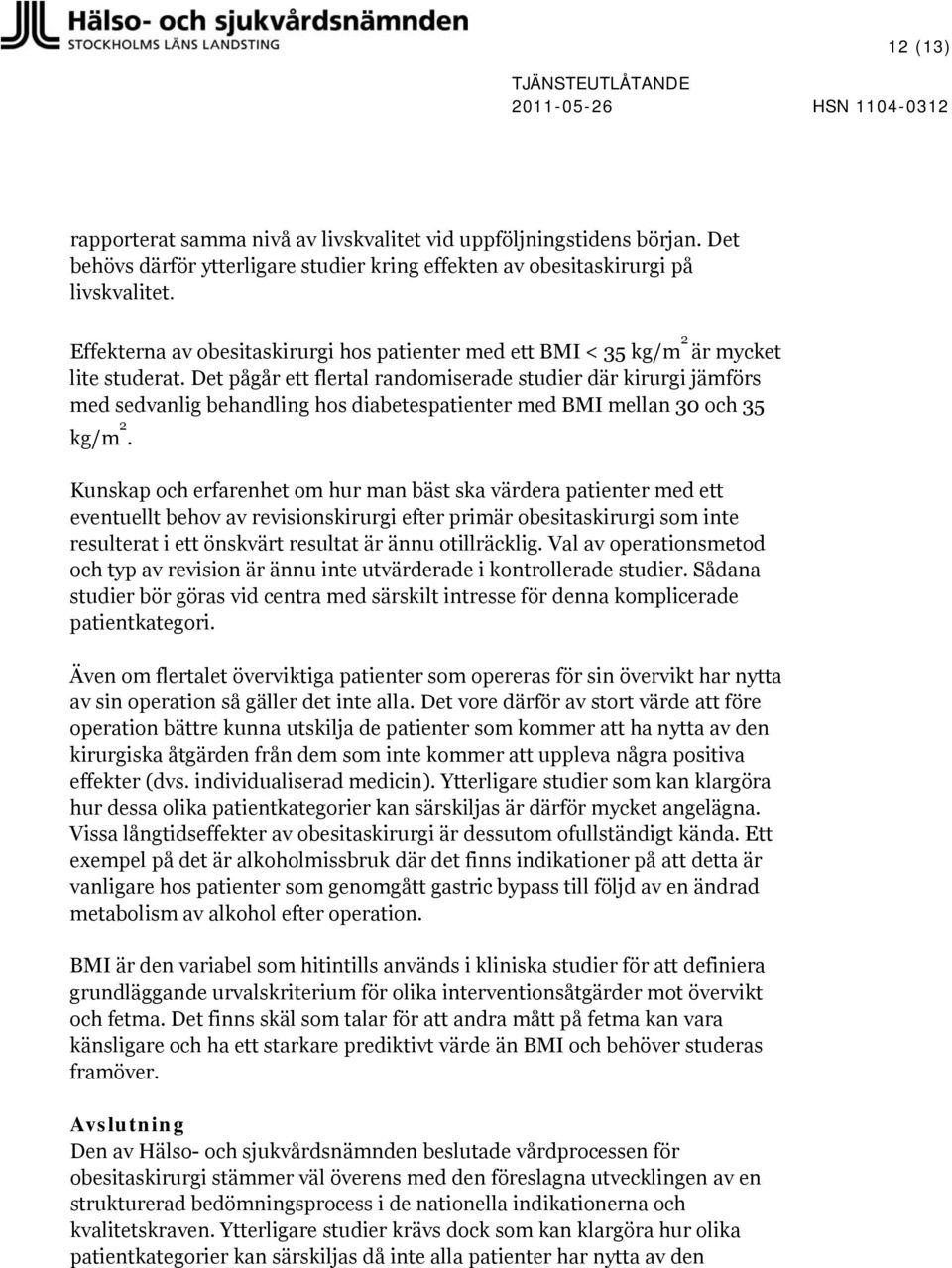 Det pågår ett flertal randomiserade studier där kirurgi jämförs med sedvanlig behandling hos diabetespatienter med BMI mellan 30 och 35 kg/m 2.