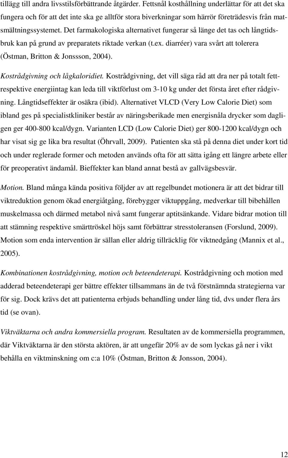 Det farmakologiska alternativet fungerar så länge det tas och långtidsbruk kan på grund av preparatets riktade verkan (t.ex. diarréer) vara svårt att tolerera (Östman, Britton & Jonssson, 2004).