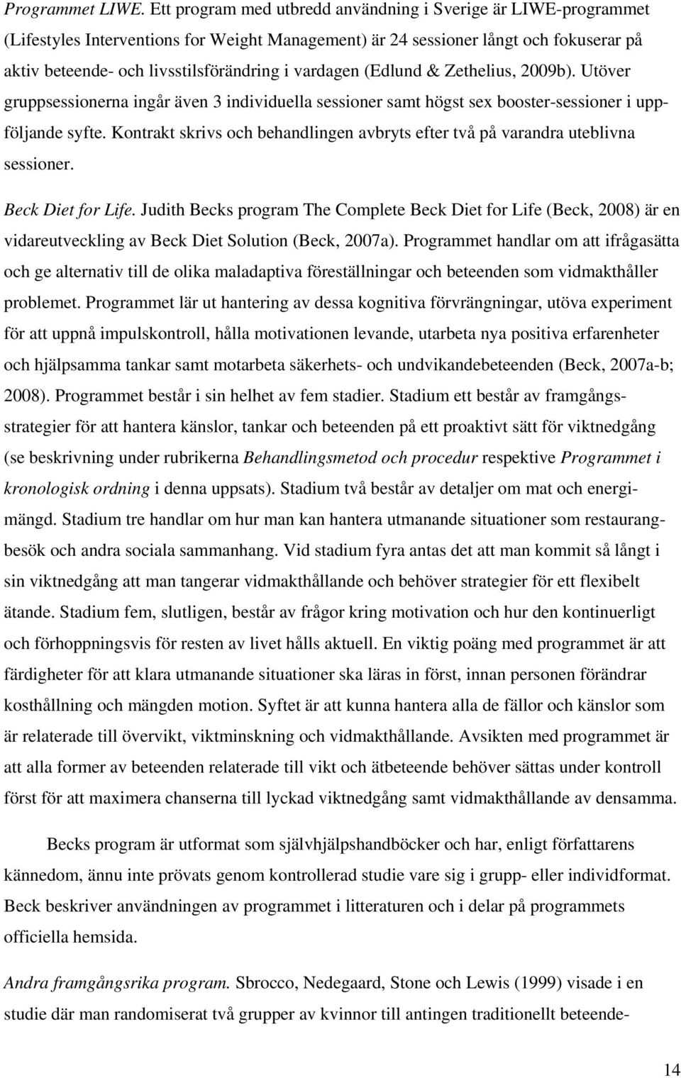 vardagen (Edlund & Zethelius, 2009b). Utöver gruppsessionerna ingår även 3 individuella sessioner samt högst sex booster-sessioner i uppföljande syfte.