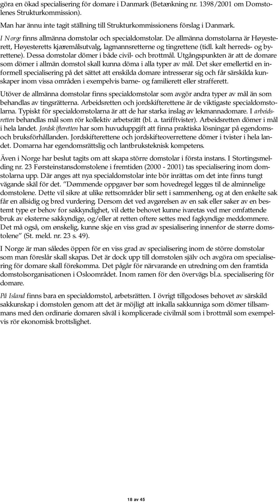 Dessa domstolar dömer i både civil- och brottmål. Utgångspunkten är att de domare som dömer i allmän domstol skall kunna döma i alla typer av mål.