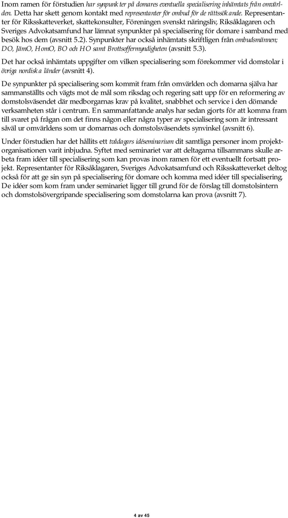 hos dem (avsnitt 5.2). Synpunkter har också inhämtats skriftligen från ombudsmännen; DO, JämO, HomO, BO och HO samt Brottsoffermyndigheten (avsnitt 5.3).