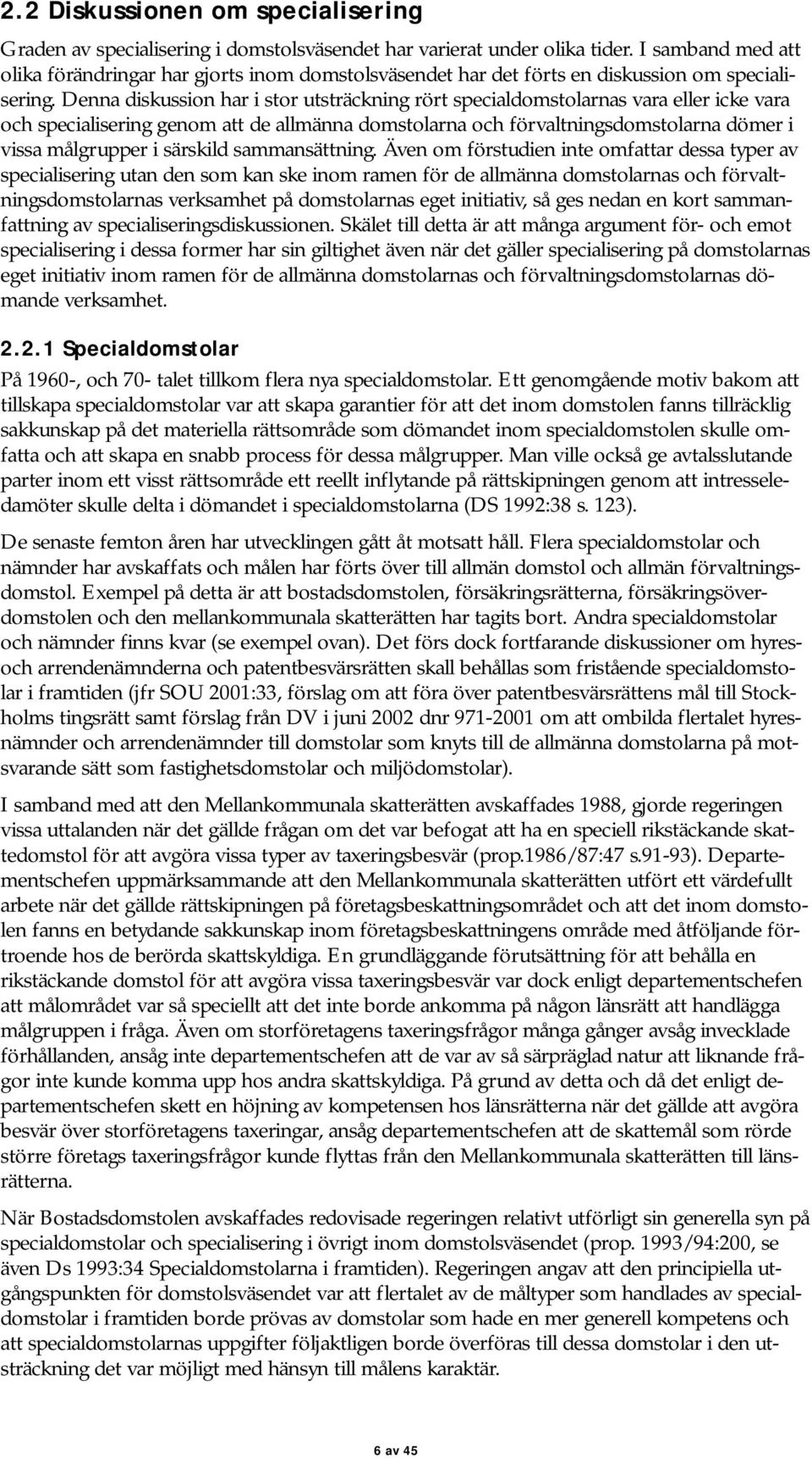 Denna diskussion har i stor utsträckning rört specialdomstolarnas vara eller icke vara och specialisering genom att de allmänna domstolarna och förvaltningsdomstolarna dömer i vissa målgrupper i