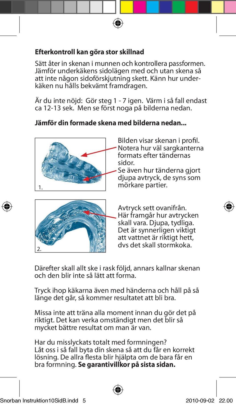 Jämför din formade skena med bilderna nedan... 1. Bilden visar skenan i profil. Notera hur väl sargkanterna formats efter tändernas sidor.