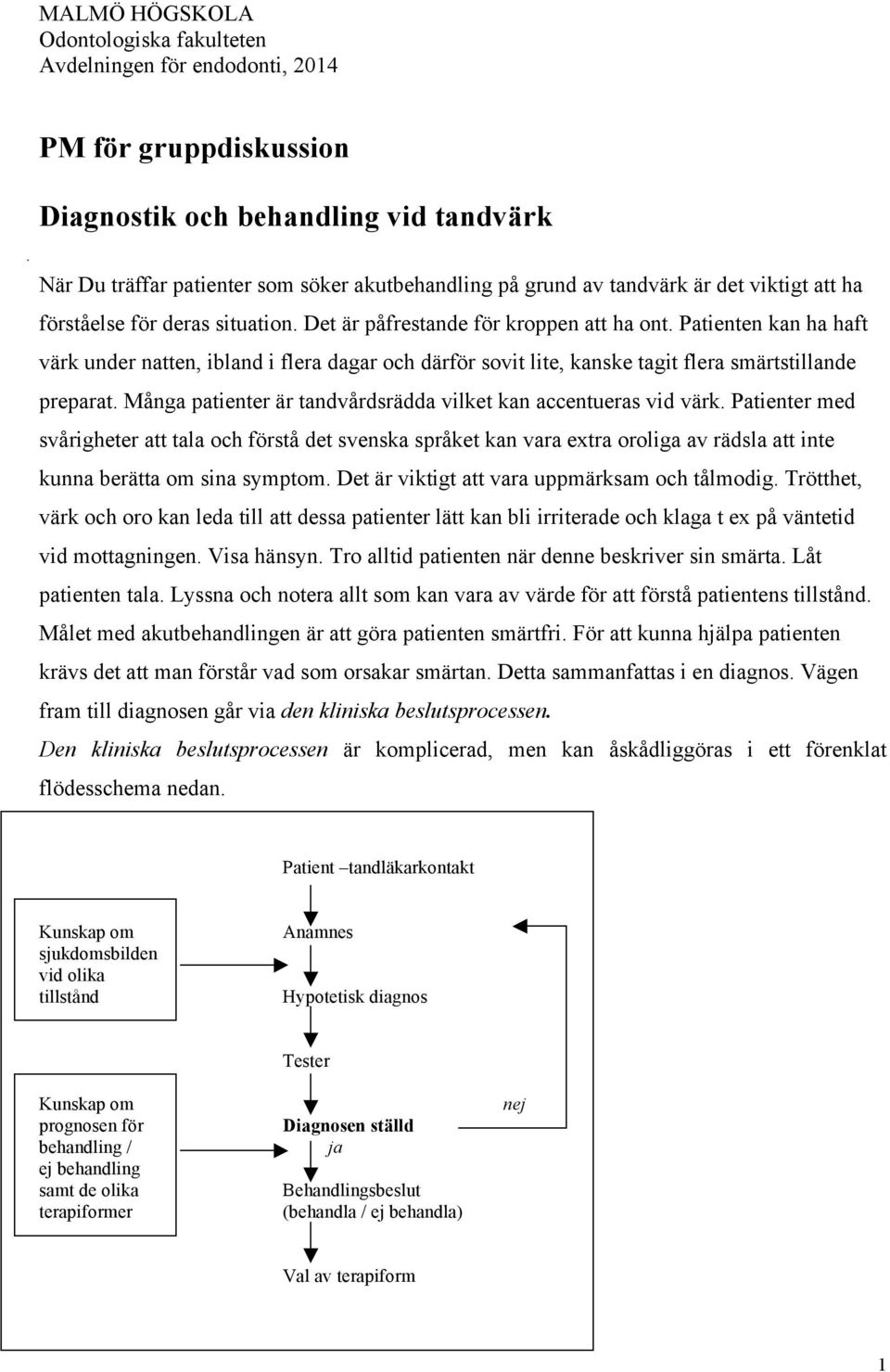 Patienten kan ha haft värk under natten, ibland i flera dagar och därför sovit lite, kanske tagit flera smärtstillande preparat. Många patienter är tandvårdsrädda vilket kan accentueras vid värk.