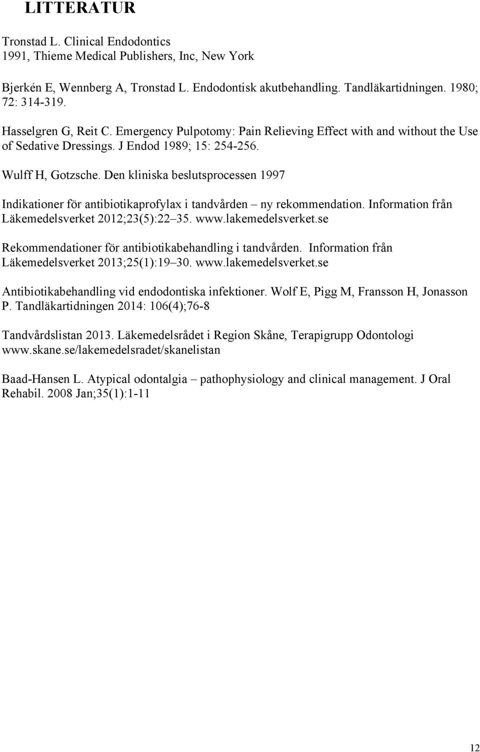 Den kliniska beslutsprocessen 1997 Indikationer för antibiotikaprofylax i tandvården ny rekommendation. Information från Läkemedelsverket 2012;23(5):22 35. www.lakemedelsverket.