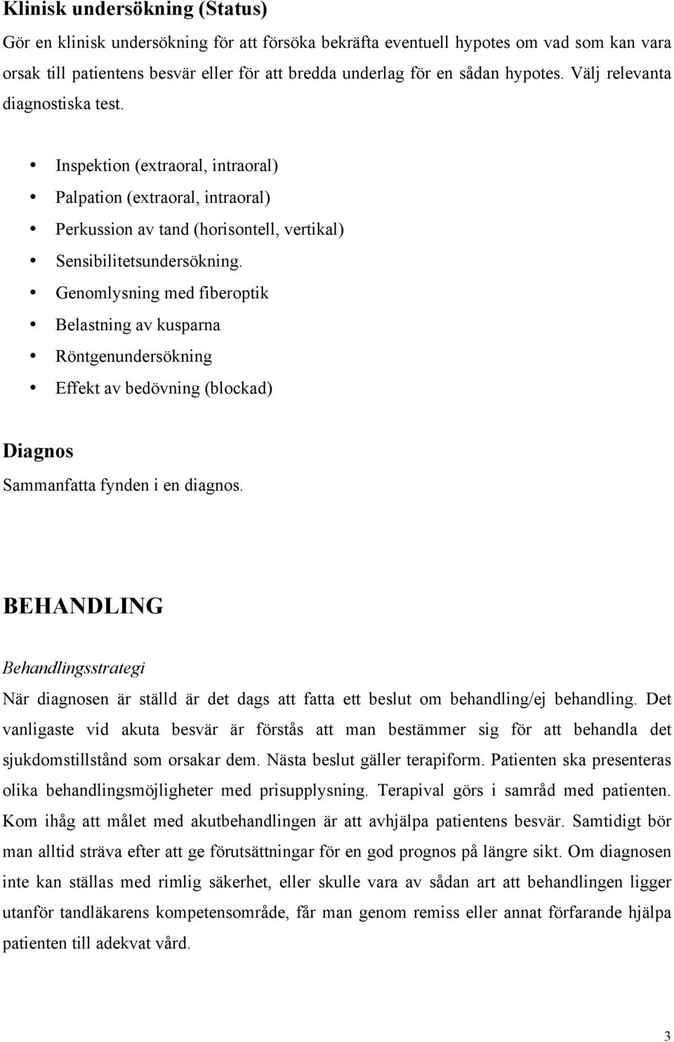 Genomlysning med fiberoptik Belastning av kusparna Röntgenundersökning Effekt av bedövning (blockad) Diagnos Sammanfatta fynden i en diagnos.