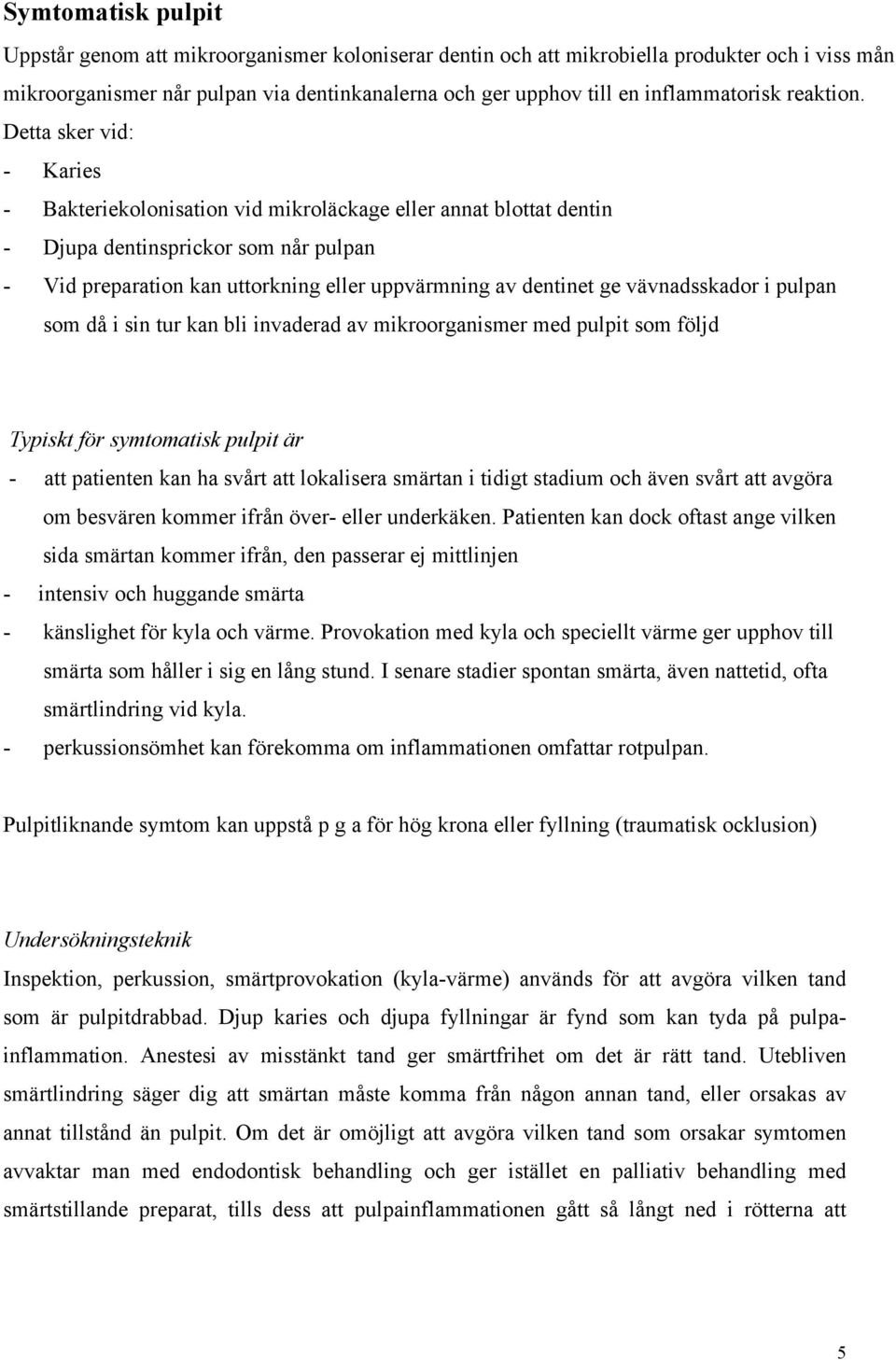 Detta sker vid: - Karies - Bakteriekolonisation vid mikroläckage eller annat blottat dentin - Djupa dentinsprickor som når pulpan - Vid preparation kan uttorkning eller uppvärmning av dentinet ge