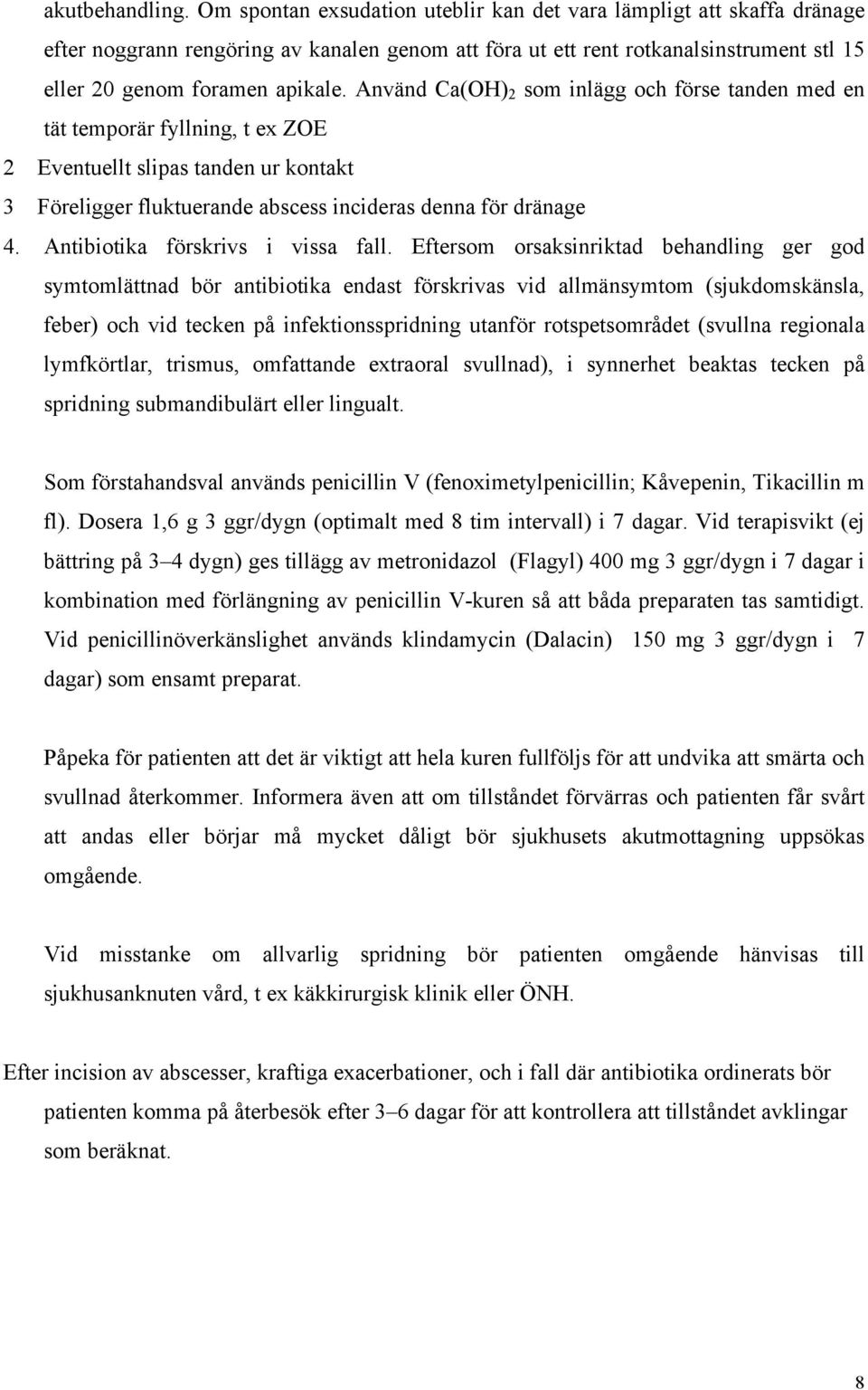 Använd Ca(OH) 2 som inlägg och förse tanden med en tät temporär fyllning, t ex ZOE 2 Eventuellt slipas tanden ur kontakt 3 Föreligger fluktuerande abscess incideras denna för dränage 4.