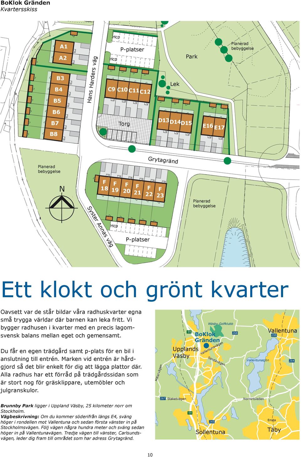 radhuskvarter egna små trygga världar där barnen kan leka fritt. Vi bygger radhusen i kvarter med en precis lagomsvensk balans mellan eget och gemensamt.