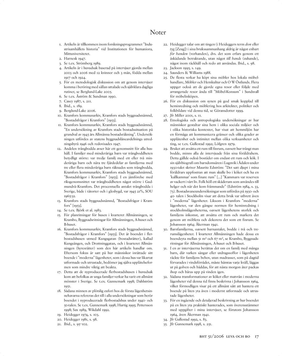 För en metodologisk diskussion om att genom intervjuer komma i beröring med sällan uttalade och självklara dagliga rutiner, se Berglund-Lake 2005. 6. Se t.ex. Åström & Sundman 1990. 7. Casey 1987, s.