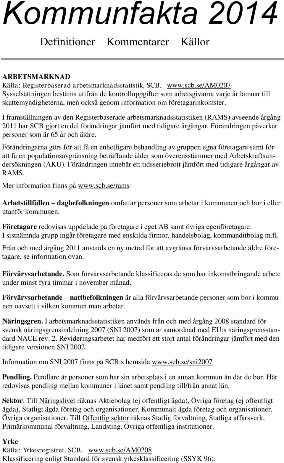 I framställningen av den Registerbaserade arbetsmarknadsstatistiken (RAMS) avseende årgång 2011 har SCB gjort en del förändringar jämfört med tidigare årgångar.