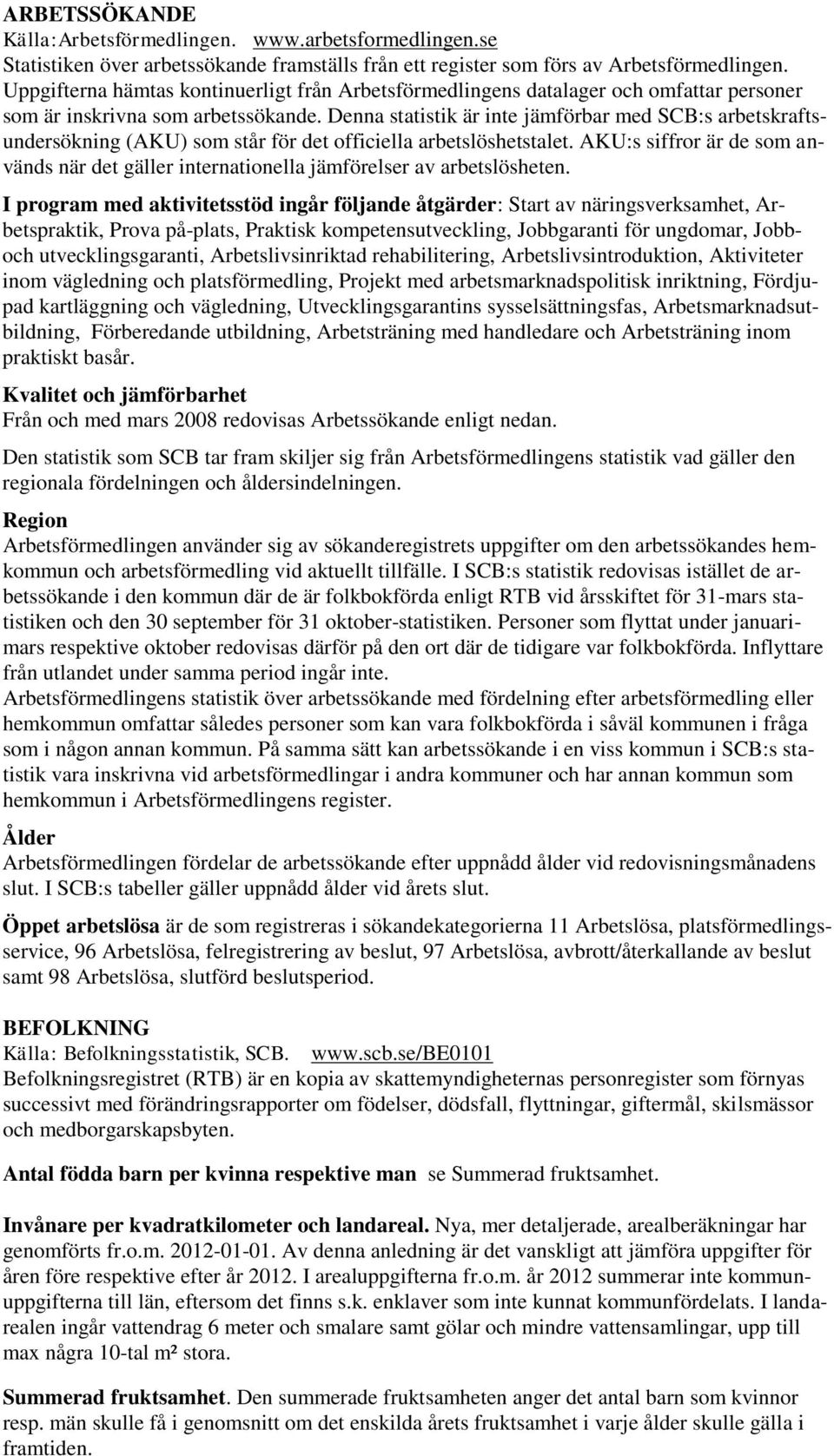 Denna statistik är inte jämförbar med SCB:s arbetskraftsundersökning (AKU) som står för det officiella arbetslöshetstalet.