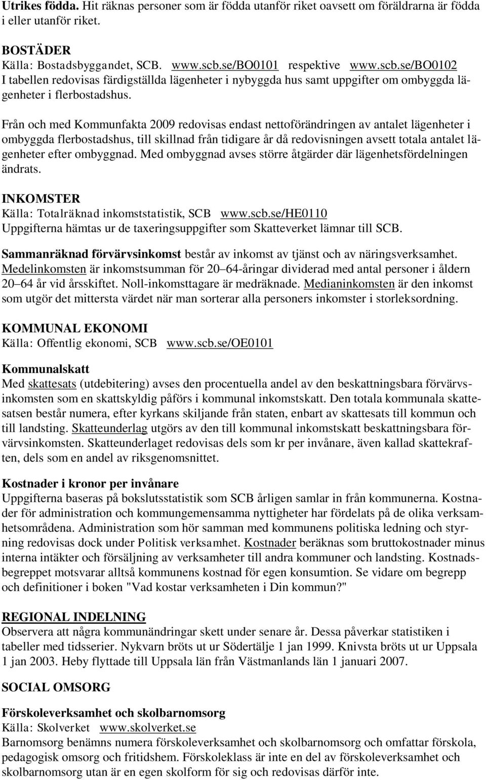 Från och med Kommunfakta 2009 redovisas endast nettoförändringen av antalet lägenheter i ombyggda flerbostadshus, till skillnad från tidigare år då redovisningen avsett totala antalet lägenheter