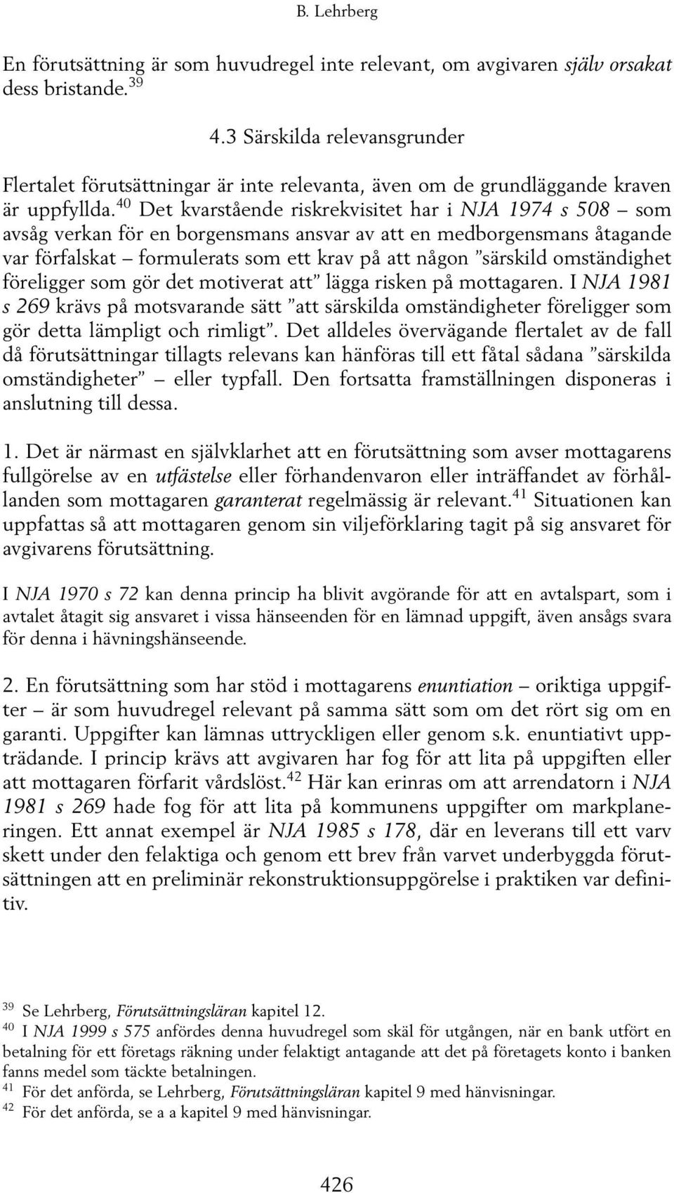 40 Det kvarstående riskrekvisitet har i NJA 1974 s 508 som avsåg verkan för en borgensmans ansvar av att en medborgensmans åtagande var förfalskat formulerats som ett krav på att någon särskild