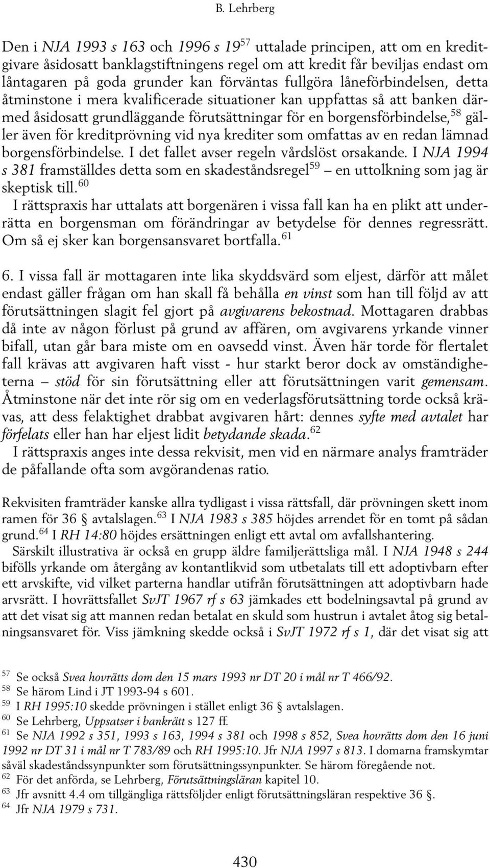 även för kreditprövning vid nya krediter som omfattas av en redan lämnad borgensförbindelse. I det fallet avser regeln vårdslöst orsakande.