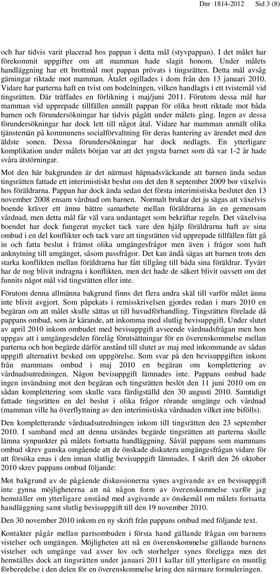 Vidare har parterna haft en tvist om bodelningen, vilken handlagts i ett tvistemål vid tingsrätten. Där träffades en förlikning i maj/juni 2011.