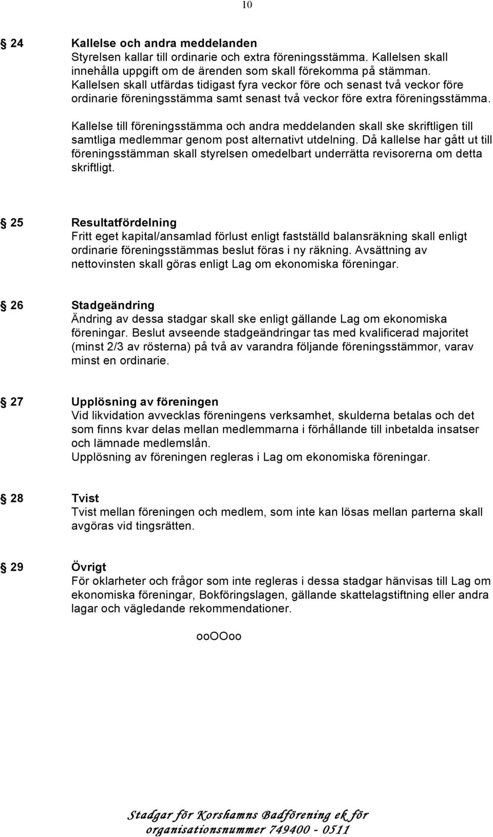 Kallelse till föreningsstämma och andra meddelanden skall ske skriftligen till samtliga medlemmar genom post alternativt utdelning.