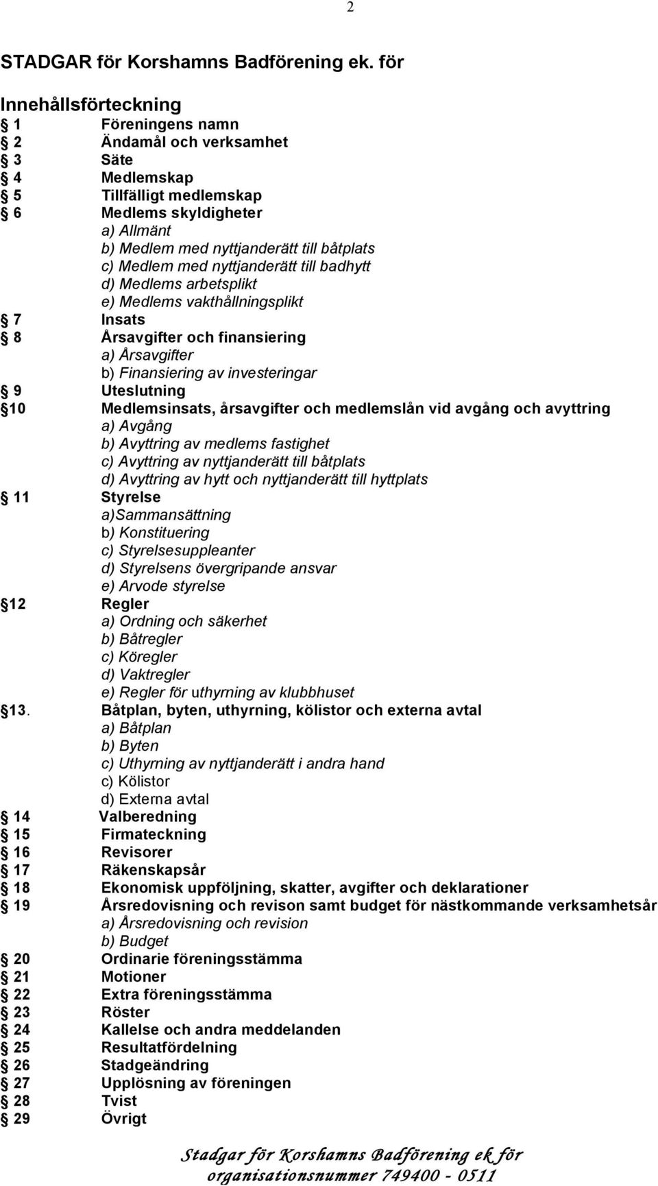 med nyttjanderätt till badhytt d) Medlems arbetsplikt e) Medlems vakthållningsplikt 7 Insats 8 Årsavgifter och finansiering a) Årsavgifter b) Finansiering av investeringar 9 Uteslutning 10