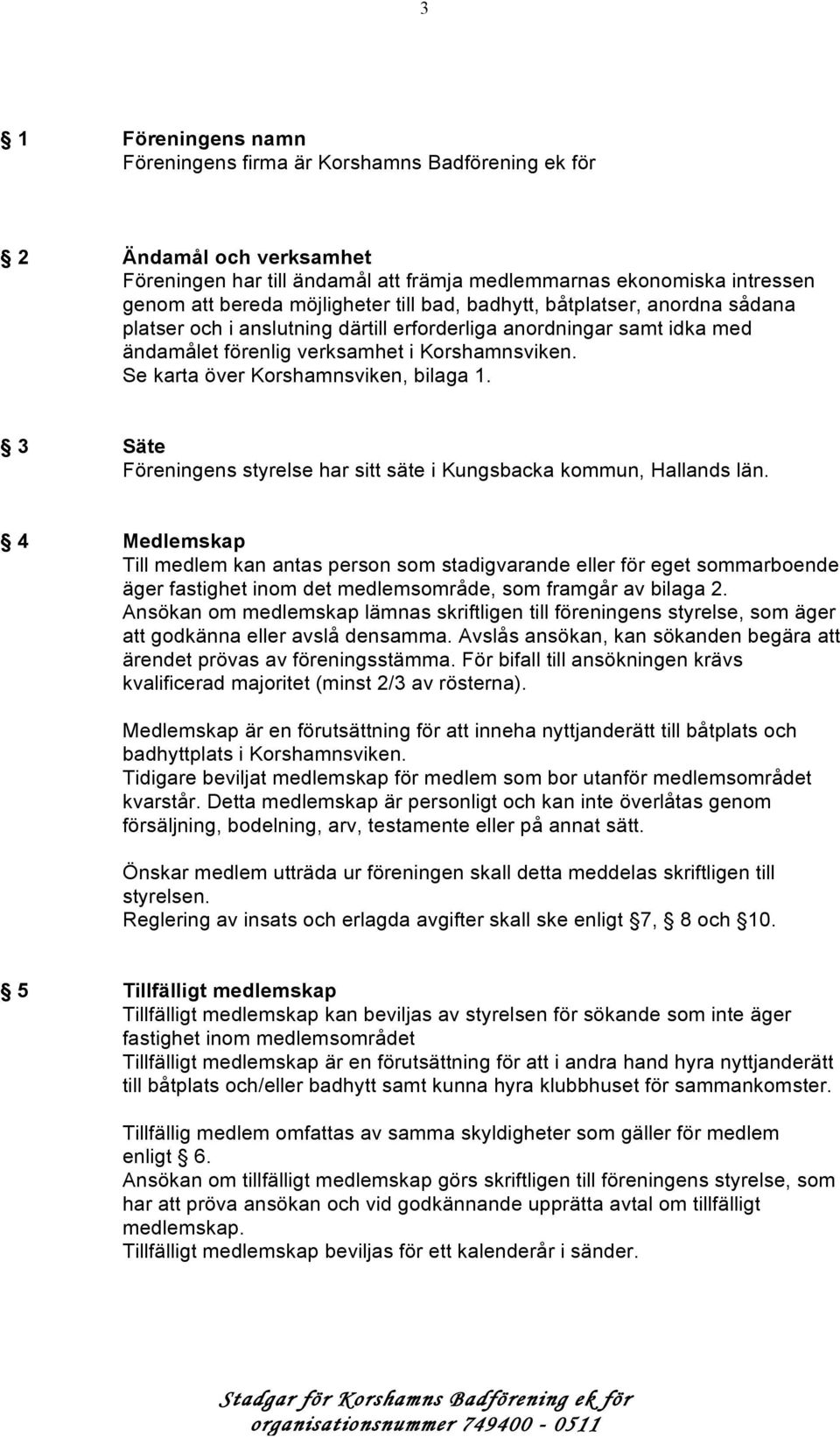 Se karta över Korshamnsviken, bilaga 1. 3 Säte Föreningens styrelse har sitt säte i Kungsbacka kommun, Hallands län.