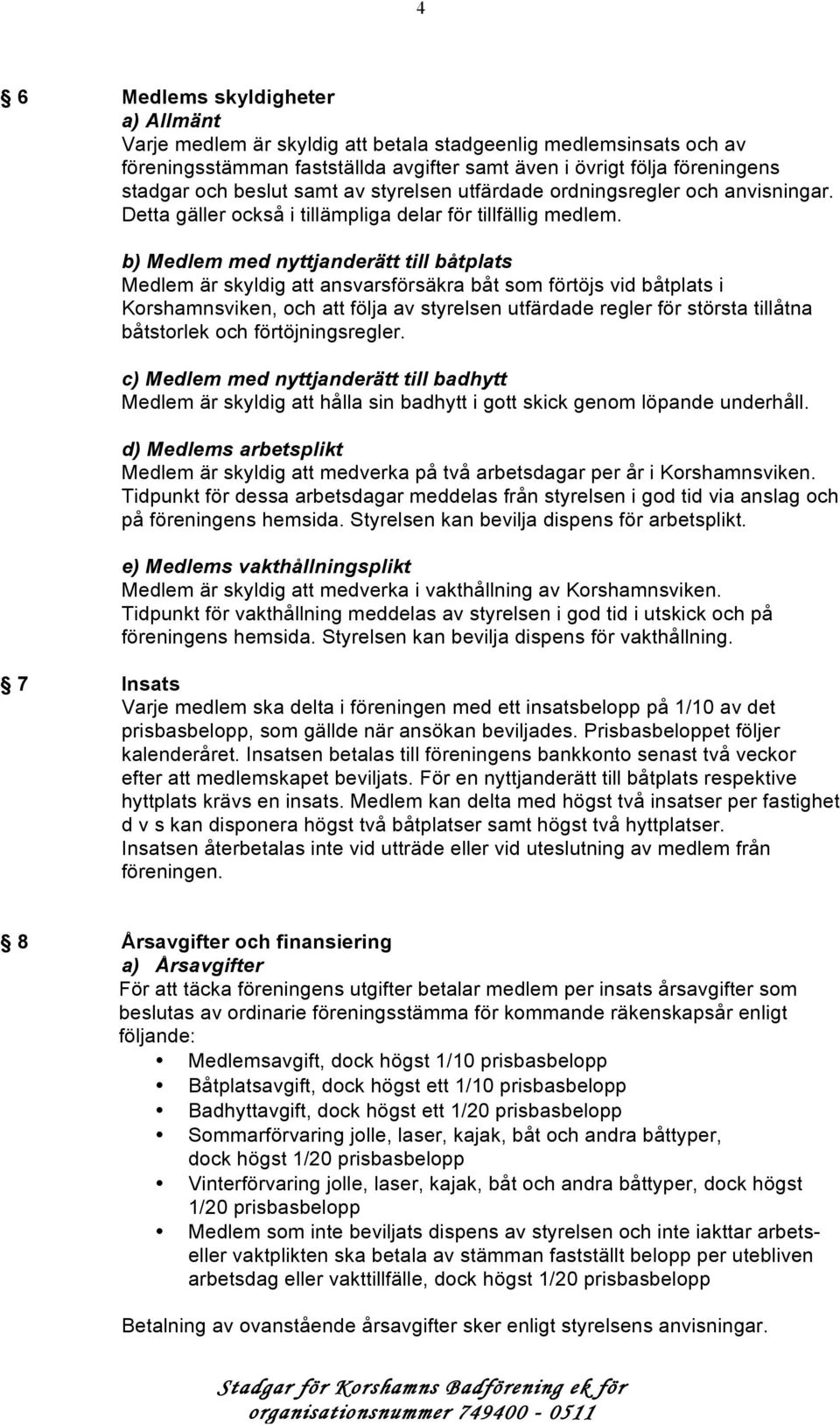 b) Medlem med nyttjanderätt till båtplats Medlem är skyldig att ansvarsförsäkra båt som förtöjs vid båtplats i Korshamnsviken, och att följa av styrelsen utfärdade regler för största tillåtna