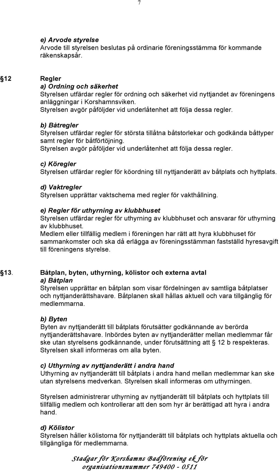 Styrelsen avgör påföljder vid underlåtenhet att följa dessa regler. b) Båtregler Styrelsen utfärdar regler för största tillåtna båtstorlekar och godkända båttyper samt regler för båtförtöjning.