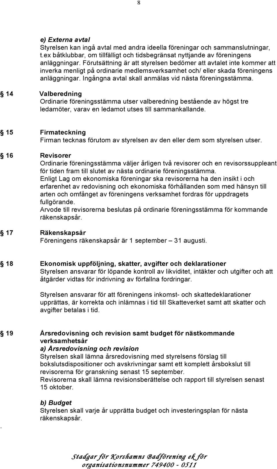 Ingångna avtal skall anmälas vid nästa föreningsstämma. 14 Valberedning Ordinarie föreningsstämma utser valberedning bestående av högst tre ledamöter, varav en ledamot utses till sammankallande.