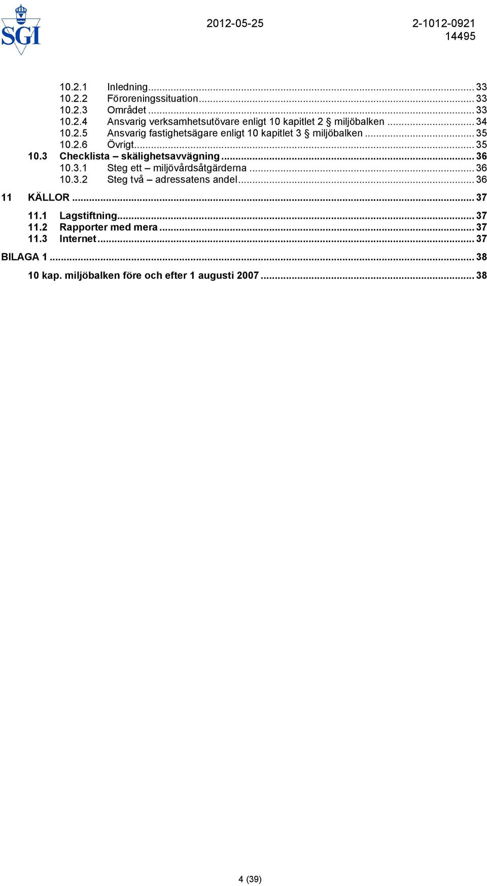 .. 36 10.3.1 Steg ett miljövårdsåtgärderna... 36 10.3.2 Steg två adressatens andel... 36 11 KÄLLOR... 37 11.1 Lagstiftning... 37 11.2 Rapporter med mera.