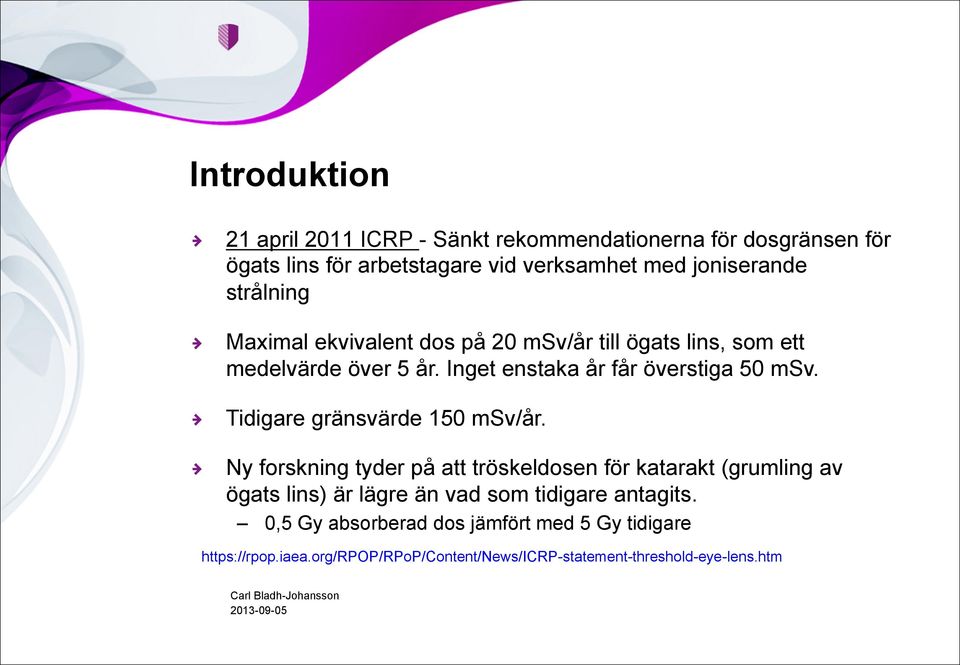 Maximal ekvivalent dos på 20 msv/år till ögats lins, som ett medelvärde över 5 år. Inget enstaka år får överstiga 50 msv.