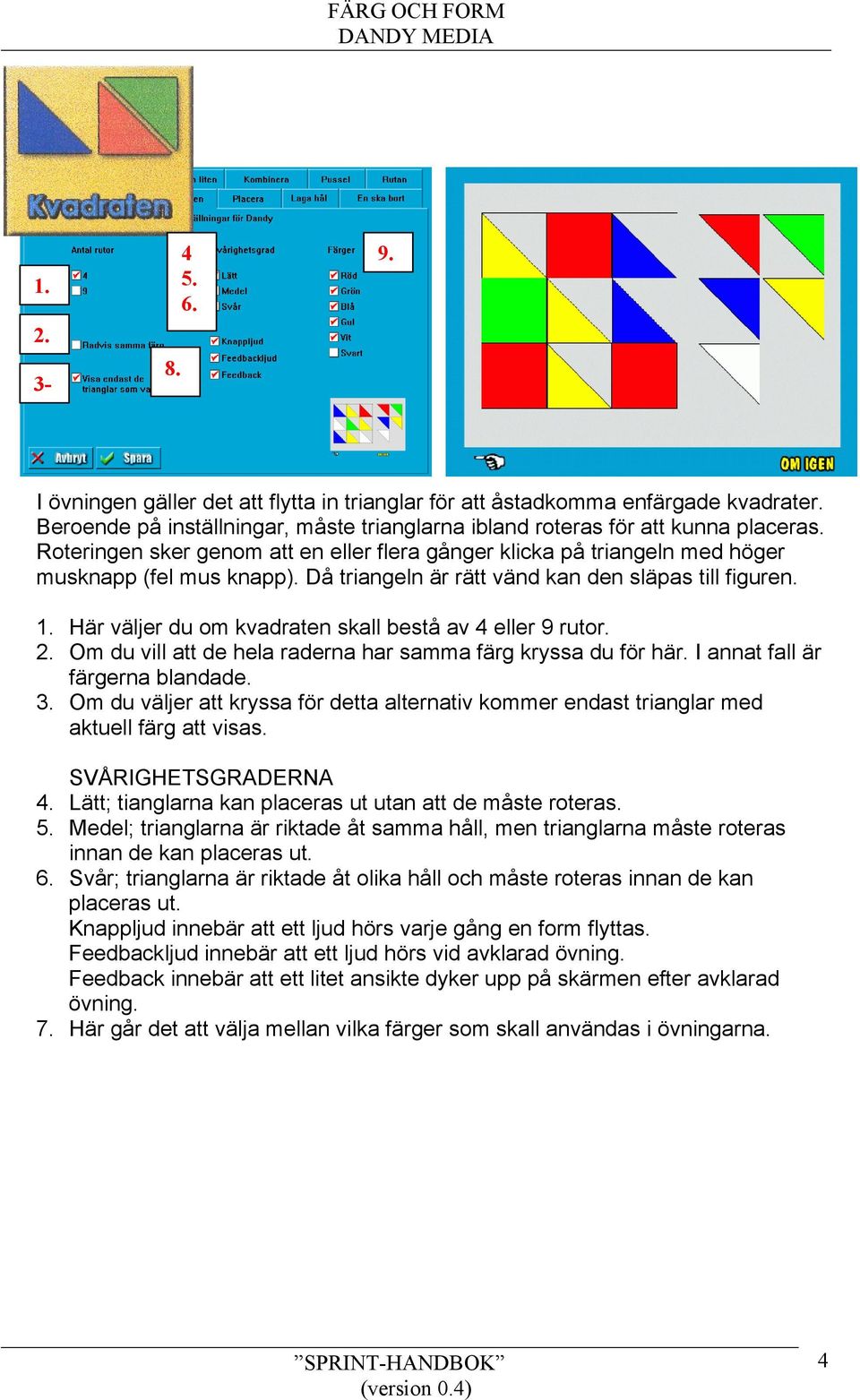 Här väljer du om kvadraten skall bestå av 4 eller 9 rutor. Om du vill att de hela raderna har samma färg kryssa du för här. I annat fall är färgerna blandade. 3.