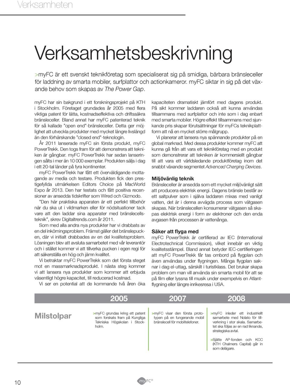 Företaget grundades år 2005 med flera viktiga patent för lätta, kostnadseffektiva och driftssäkra bränsleceller. Bland annat har myfc patenterad teknik för så kallade open end -bränsleceller.