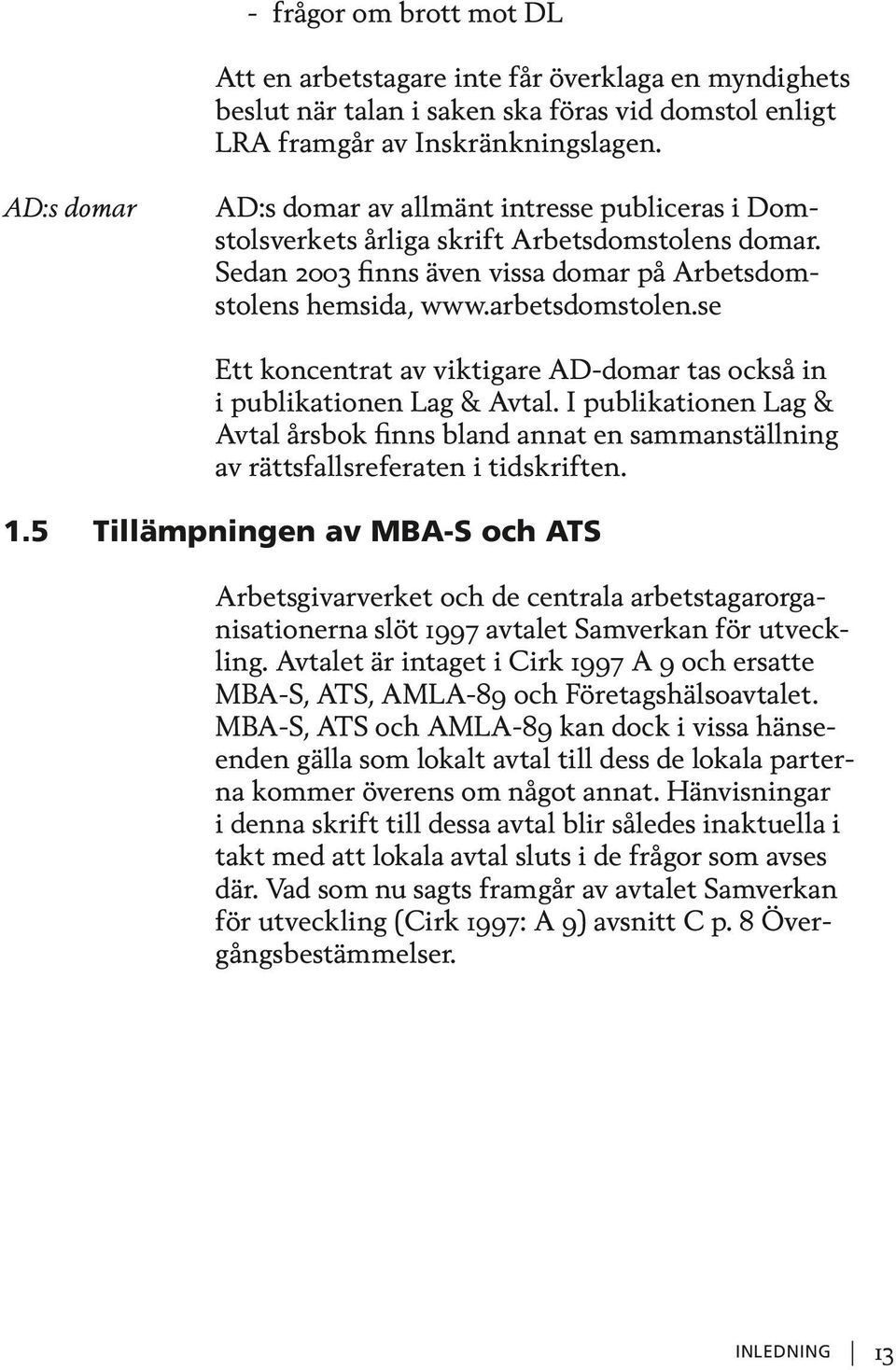 se Ett koncentrat av viktigare AD-domar tas också in i publikationen Lag & Avtal. I publikationen Lag & Avtal årsbok finns bland annat en sammanställning av rättsfallsreferaten i tidskriften. 1.