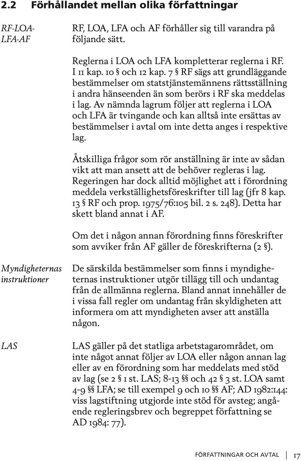 Av nämnda lagrum följer att reglerna i LOA och LFA är tvingande och kan alltså inte ersättas av bestämmelser i avtal om inte detta anges i respektive lag.