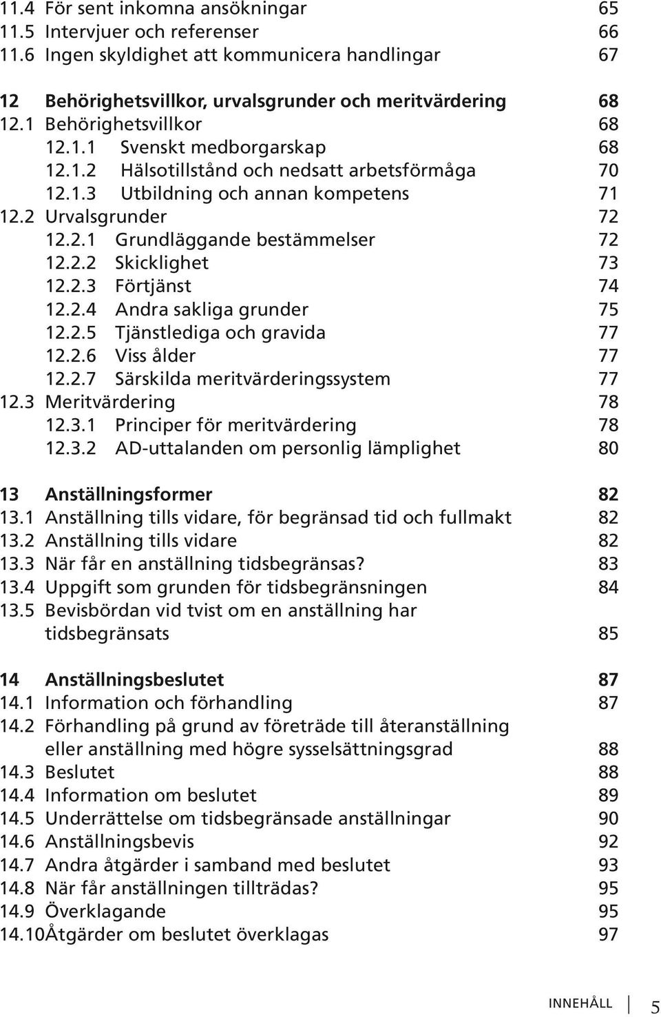 2.2 Skicklighet 73 12.2.3 Förtjänst 74 12.2.4 Andra sakliga grunder 75 12.2.5 Tjänstlediga och gravida 77 12.2.6 Viss ålder 77 12.2.7 Särskilda meritvärderingssystem 77 12.3 Meritvärdering 78 12.3.1 Principer för meritvärdering 78 12.