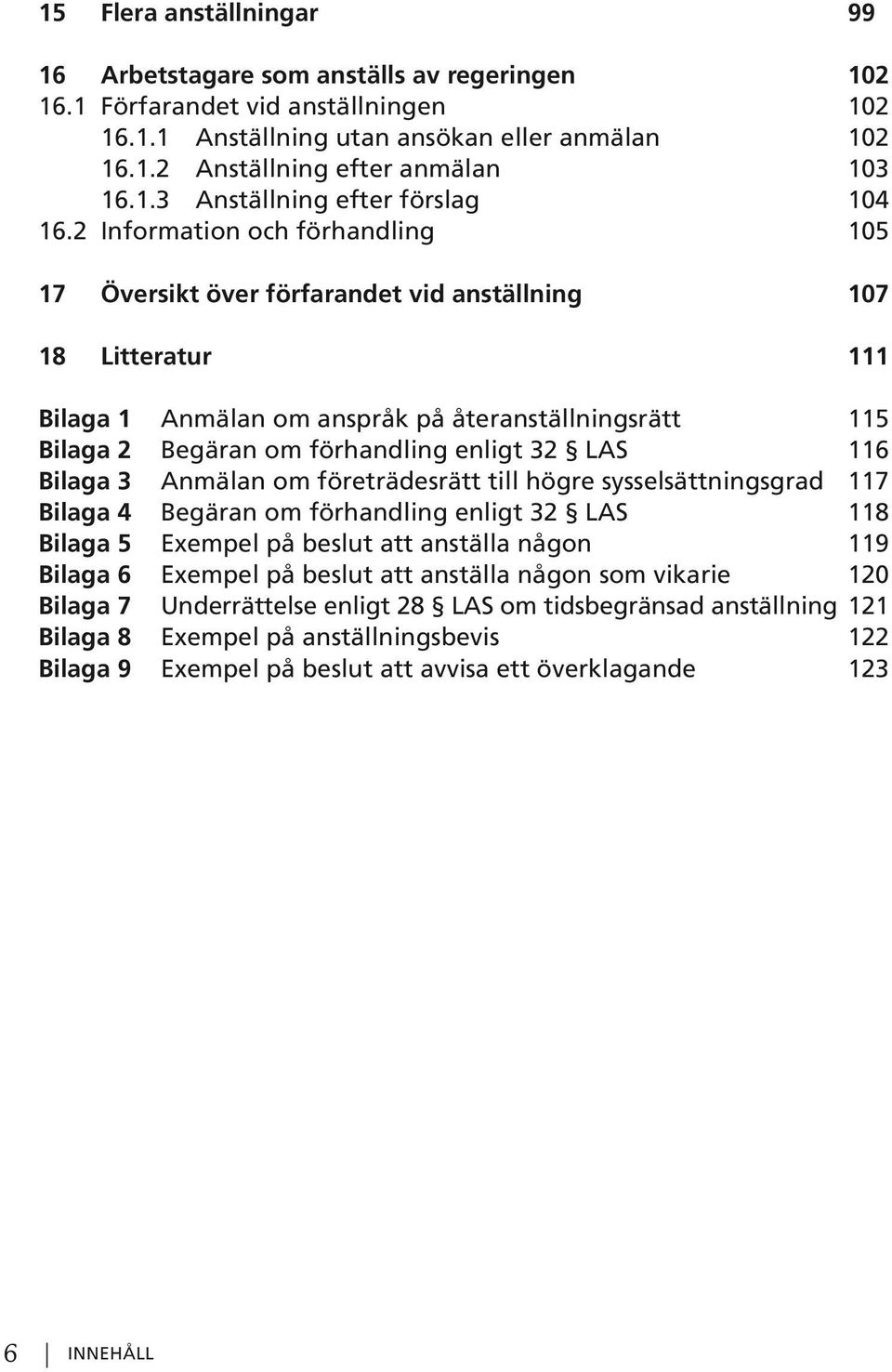 2 Information och förhandling 105 17 Översikt över förfarandet vid anställning 107 18 Litteratur 111 Bilaga 1 Anmälan om anspråk på återanställningsrätt 115 Bilaga 2 Begäran om förhandling enligt 32