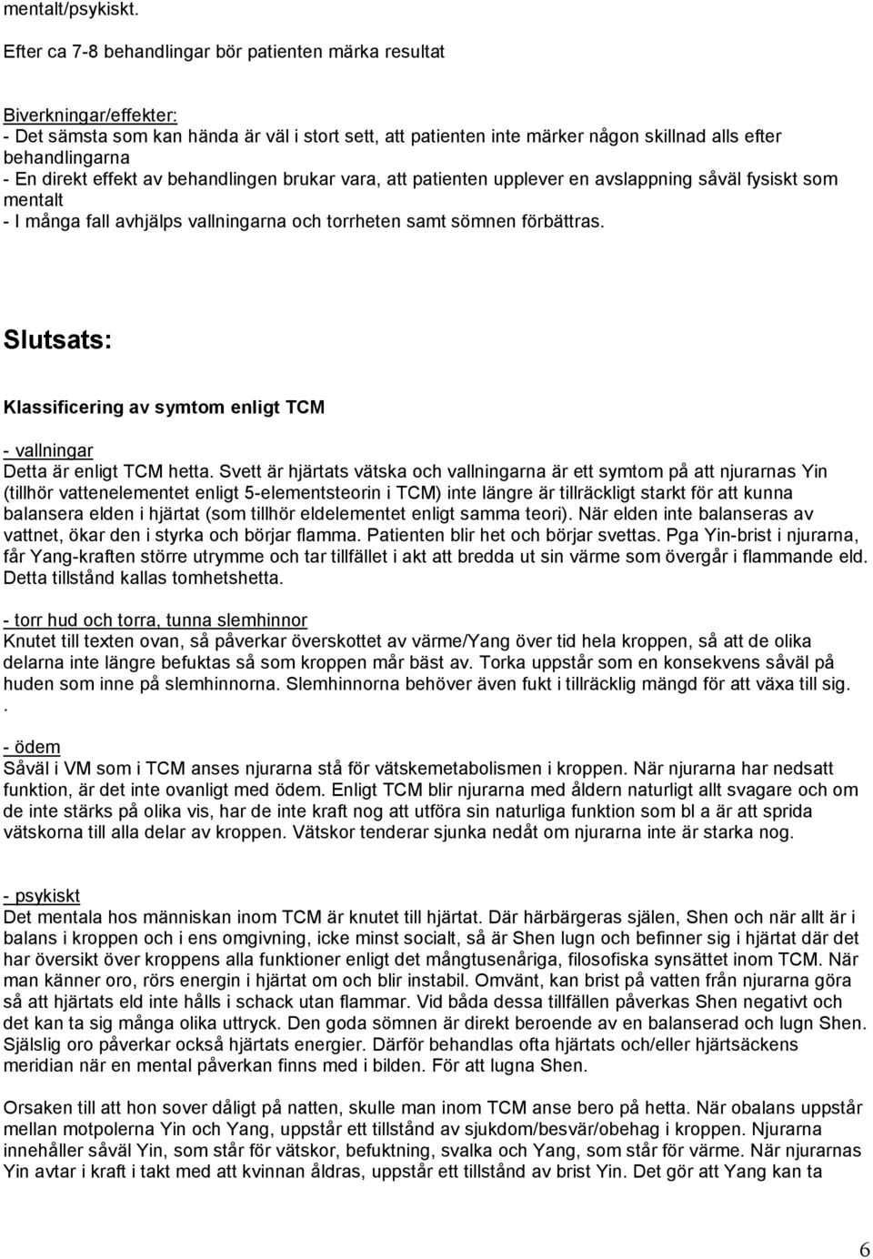 direkt effekt av behandlingen brukar vara, att patienten upplever en avslappning såväl fysiskt som mentalt - I många fall avhjälps vallningarna och torrheten samt sömnen förbättras.